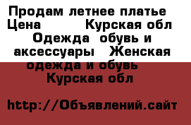 Продам летнее платье › Цена ­ 250 - Курская обл. Одежда, обувь и аксессуары » Женская одежда и обувь   . Курская обл.